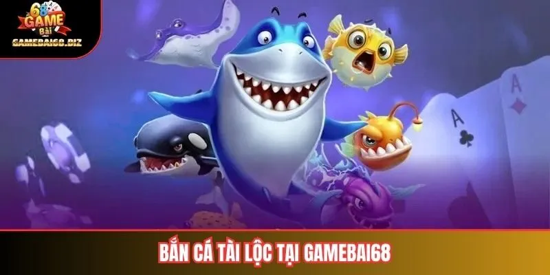 Tổng quan về bắn cá tài lộc tại Gamebai68