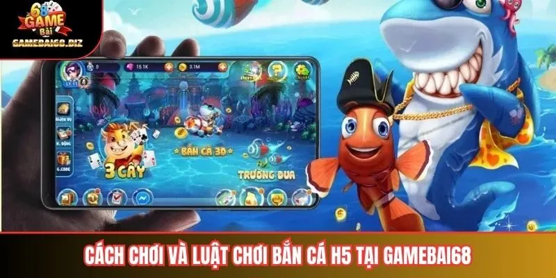 Cách chơi và luật chơi bắn cá h5 tại gamebai68