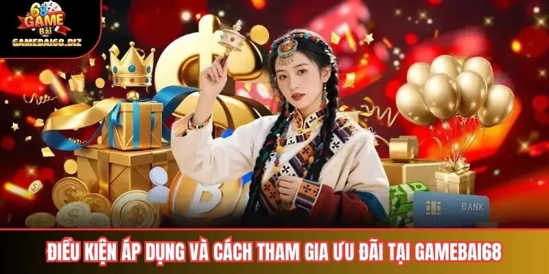 Điều kiện áp dụng và cách tham gia ưu đãi tại gamebai68
