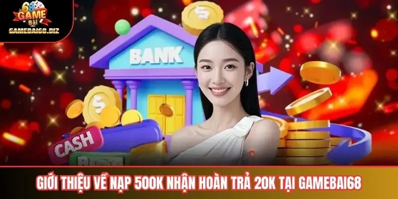 Giới thiệu về nạp 500k nhận hoàn trả 20k tại gamebai68