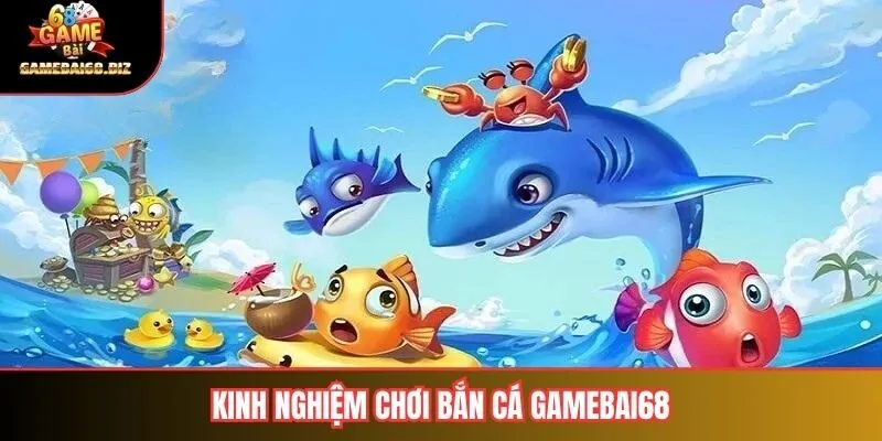 Kinh nghiệm chơi bắn cá gamebai68