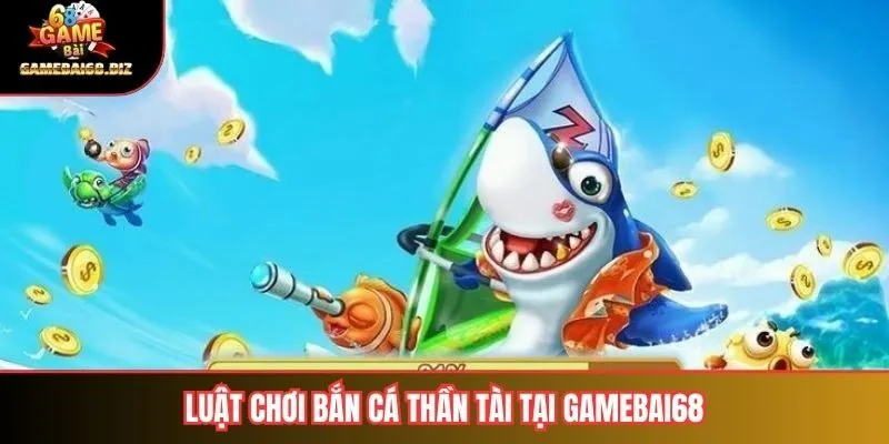 Luật chơi bắn cá thần tài tại gamebai68