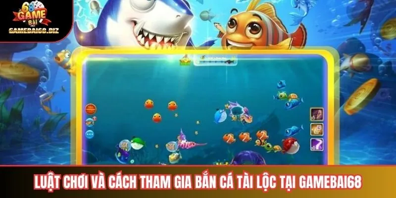 Luật chơi và cách tham gia bắn cá tài lộc tại Gamebai68