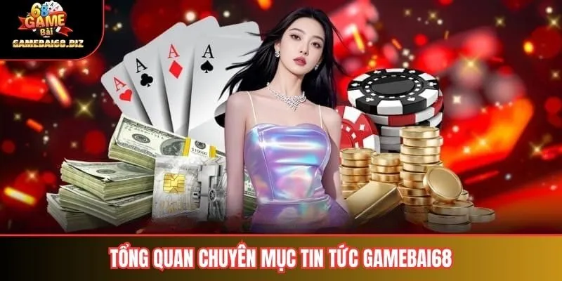Tổng quan chuyên mục tin tức gamebai68