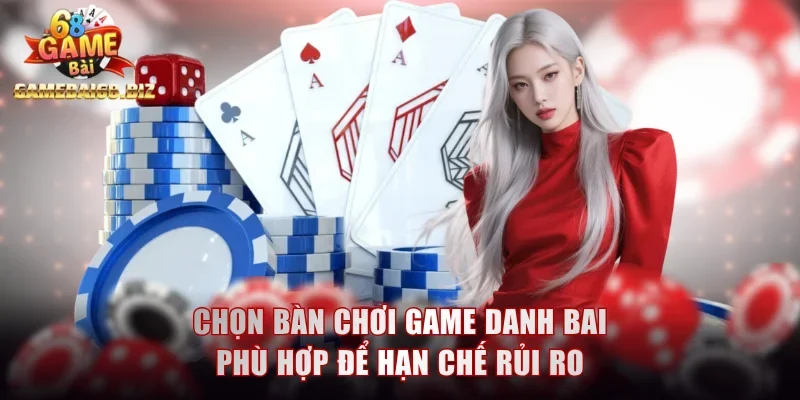 Game Danh Bai Đình Đám Được Đông Đảo Người Ưa Chuộng 3 Chọn bàn chơi game danh bai phù hợp để hạn chế rủi ro