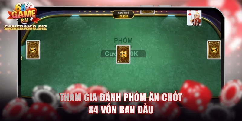 Tham gia đánh Phỏm ăn chốt x4 vốn ban đầu